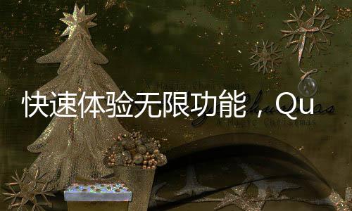 快速体验无限功能，Quickq安卓破解无限试用带你玩转手机